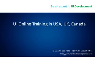 UI Online Training in USA, UK, Canada
http://www.onlinetraininghome.com
USA : 301 636 7838 | INDIA : 91 9963097095
Be an expert in UI Development
 