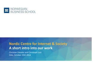 Nordic Centre for Internet & Society
A short intro into our work
Christian Fieseler and Christoph Lutz
Oslo, October 25th 2016
 