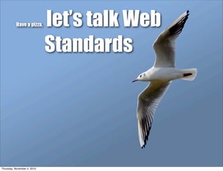 Have a pizza, let’s talk Web
Standards
Thursday, November 4, 2010
 