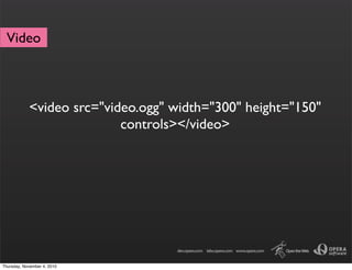 <video src="video.ogg" width="300" height="150"
controls></video>
Video
Thursday, November 4, 2010
 