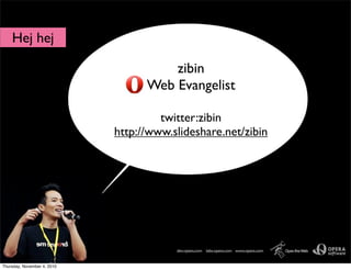 zibin
Web Evangelist
twitter:zibin
http://www.slideshare.net/zibin
Hej hej
Thursday, November 4, 2010
 
