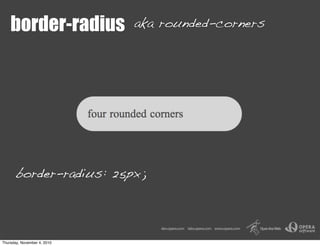 border-radius aka rounded-corners
border-radius: 25px;
Thursday, November 4, 2010
 