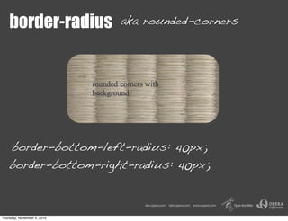 border-radius aka rounded-corners
border-bottom-left-radius: 40px;
border-bottom-right-radius: 40px;
Thursday, November 4, 2010
 