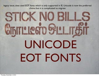 UNICODE
EOT FONTS
legacy issue, sites used EOT fonts which is only supported in IE. Unicode is now the preferred
choice but it is complicated to migrate
Thursday, November 4, 2010
 