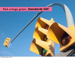 Why do open
standards matter?
Red, orange, green...Standards GO!
Thursday, November 4, 2010
 
