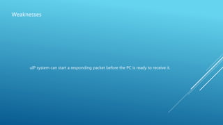 Weaknesses
uIP system can start a responding packet before the PC is ready to receive it.
 