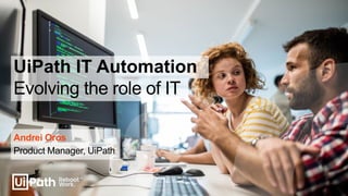 Evolving the role of IT
Andrei Oros
Product Manager, UiPath
UiPath IT Automation
 