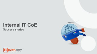 Internal IT CoE
Success stories
 