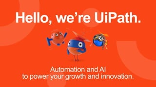 Hello, we’re UiPath.
Automation and AI
to power your growth and innovation.
 