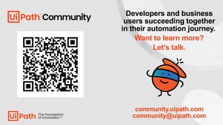 Developers and business
users succeeding together
in their automation journey.
Want to learn more?
Let’s talk.
community.uipath.com
community@uipath.com
 