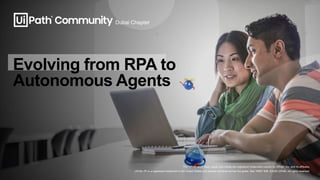 The UiPath word mark, logos, and robots are registered trademarks owned by UiPath, Inc. and its affiliates.
UiPath (R) is a registered trademark in the United States and several countries across the globe. See TMEP 906. ©2025 UiPath. All rights reserved.
Evolving from RPA to
Autonomous Agents
Dubai Chapter
 