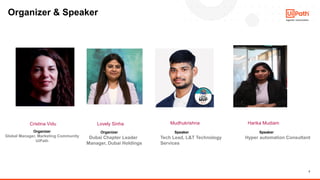 2
Organizer & Speaker
Lovely Sinha
Cristina Vidu
Organizer
Dubai Chapter Leader
Manager, Dubai Holdings
Organizer
Global Manager, Marketing Community
UiPath
Mudhukrishna
Speaker
Tech Lead, L&T Technology
Services
Harika Mudiam
Speaker
Hyper automation Consultant
 