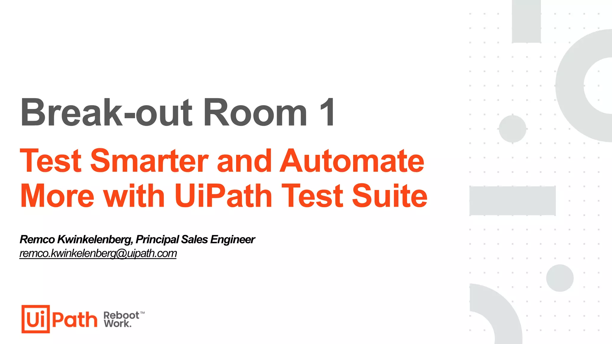 Test Smarter and Automate
More with UiPath Test Suite
Break-out Room 1
Remco Kwinkelenberg,PrincipalSales Engineer
remco.kwinkelenberg@uipath.com
 