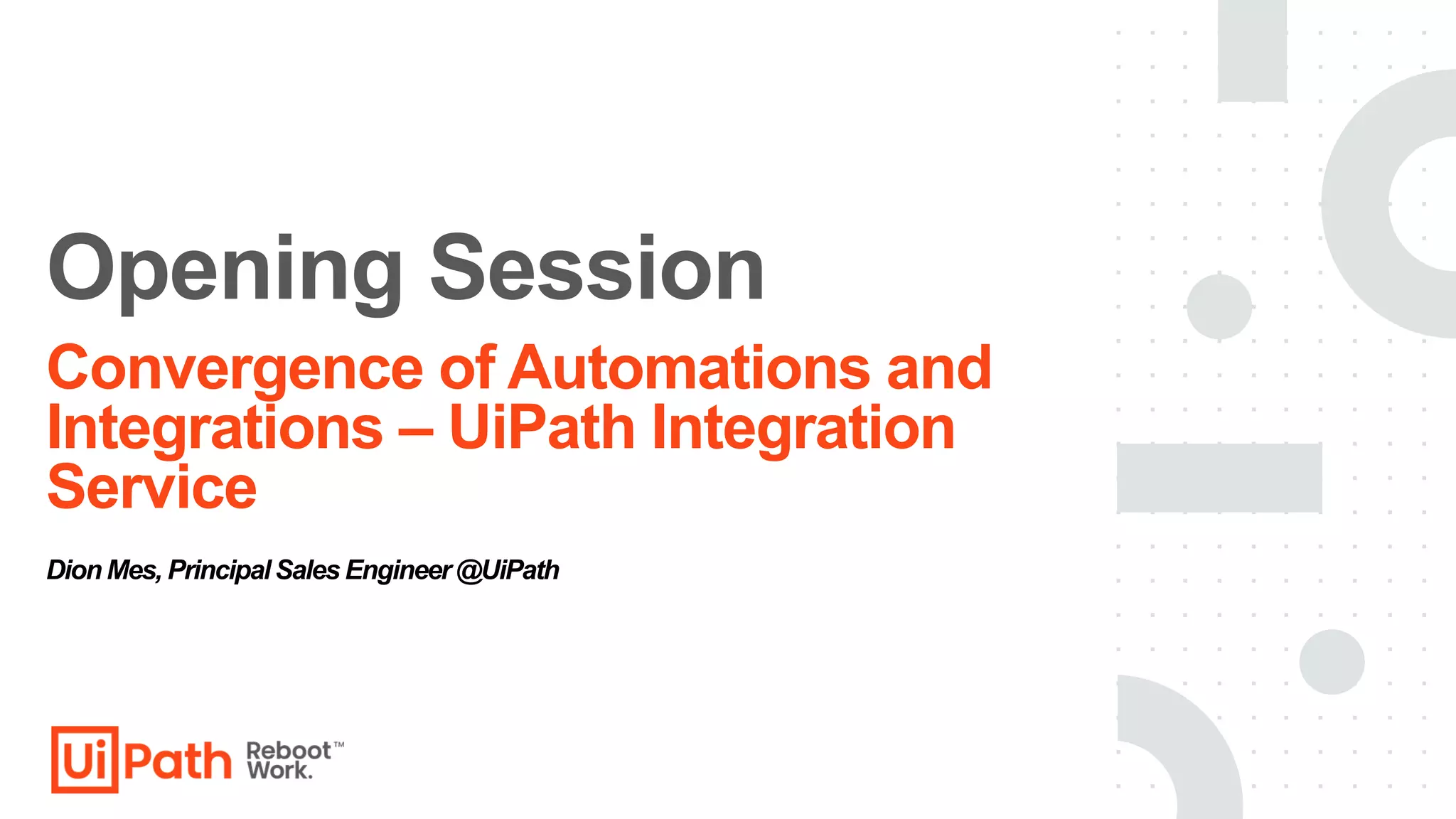 Convergence of Automations and
Integrations – UiPath Integration
Service
Opening Session
Dion Mes, PrincipalSales Engineer@UiPath
 
