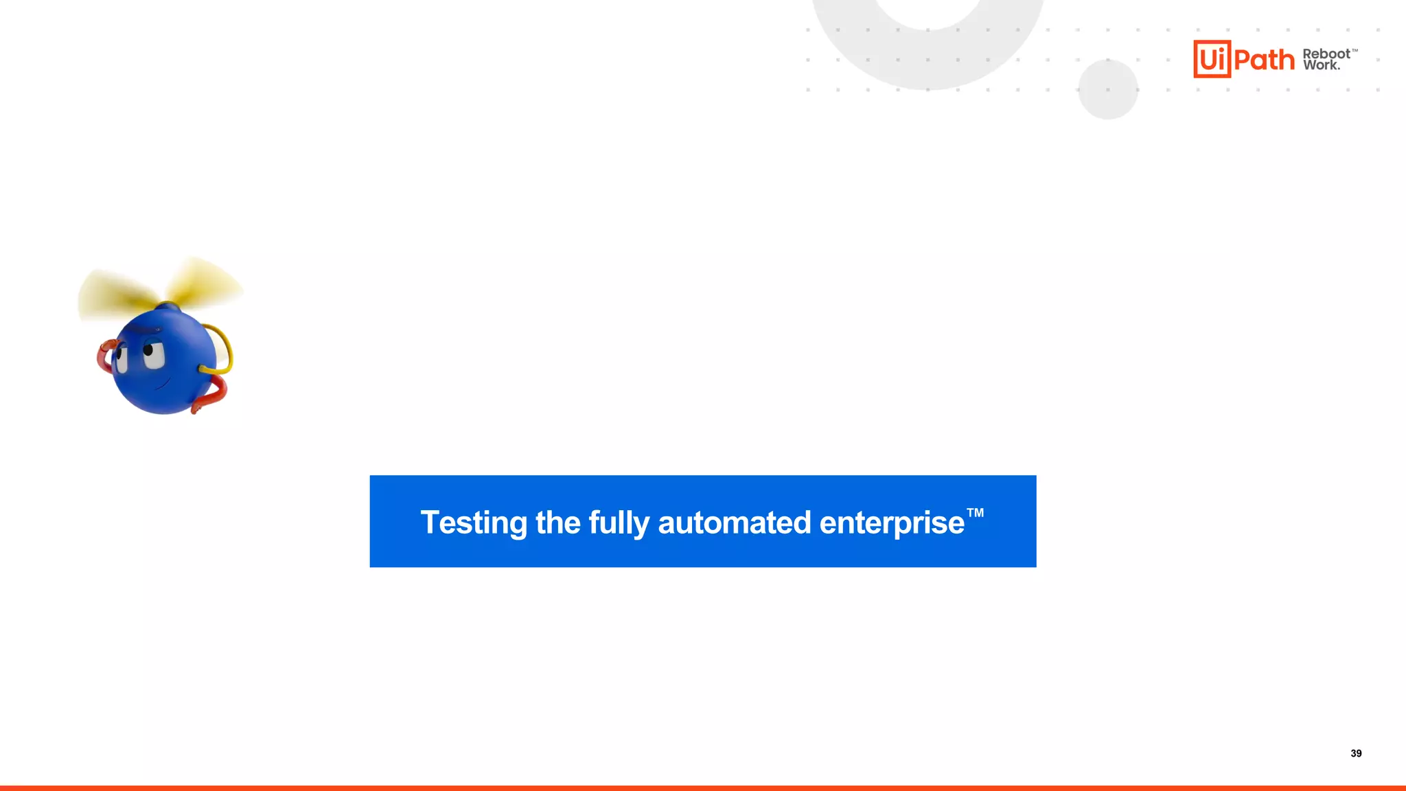 39
Testing the fully automated enterprise™
 