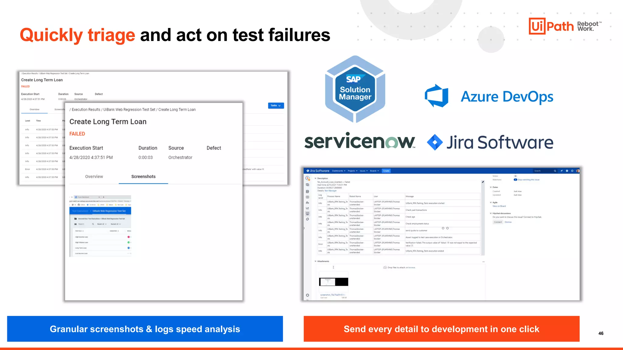 46
Quickly triage and act on test failures
Granular screenshots & logs speed analysis Send every detail to development in one click
 