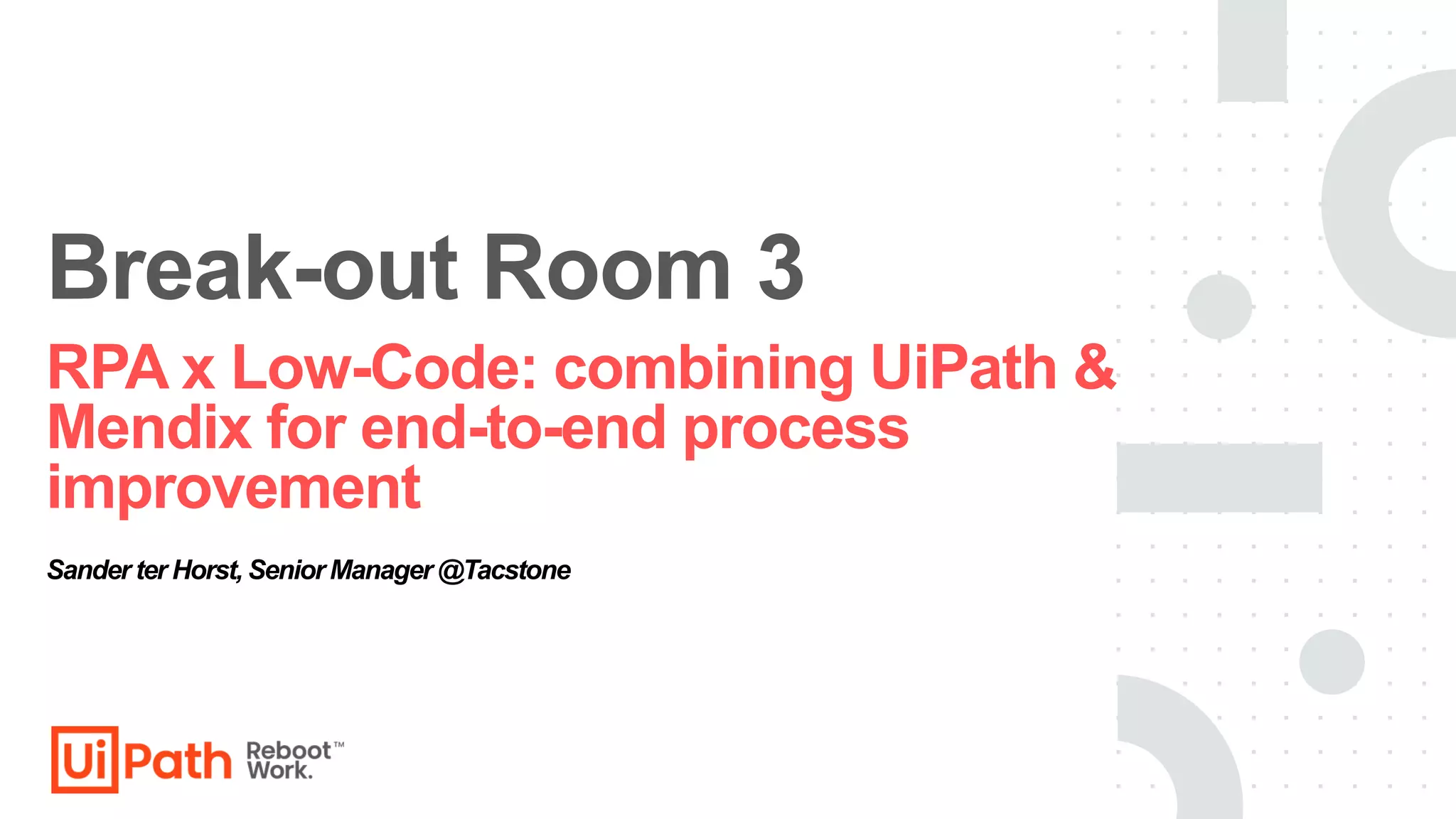 RPA x Low-Code: combining UiPath &
Mendix for end-to-end process
improvement
Break-out Room 3
Sander ter Horst, Senior Manager @Tacstone
 