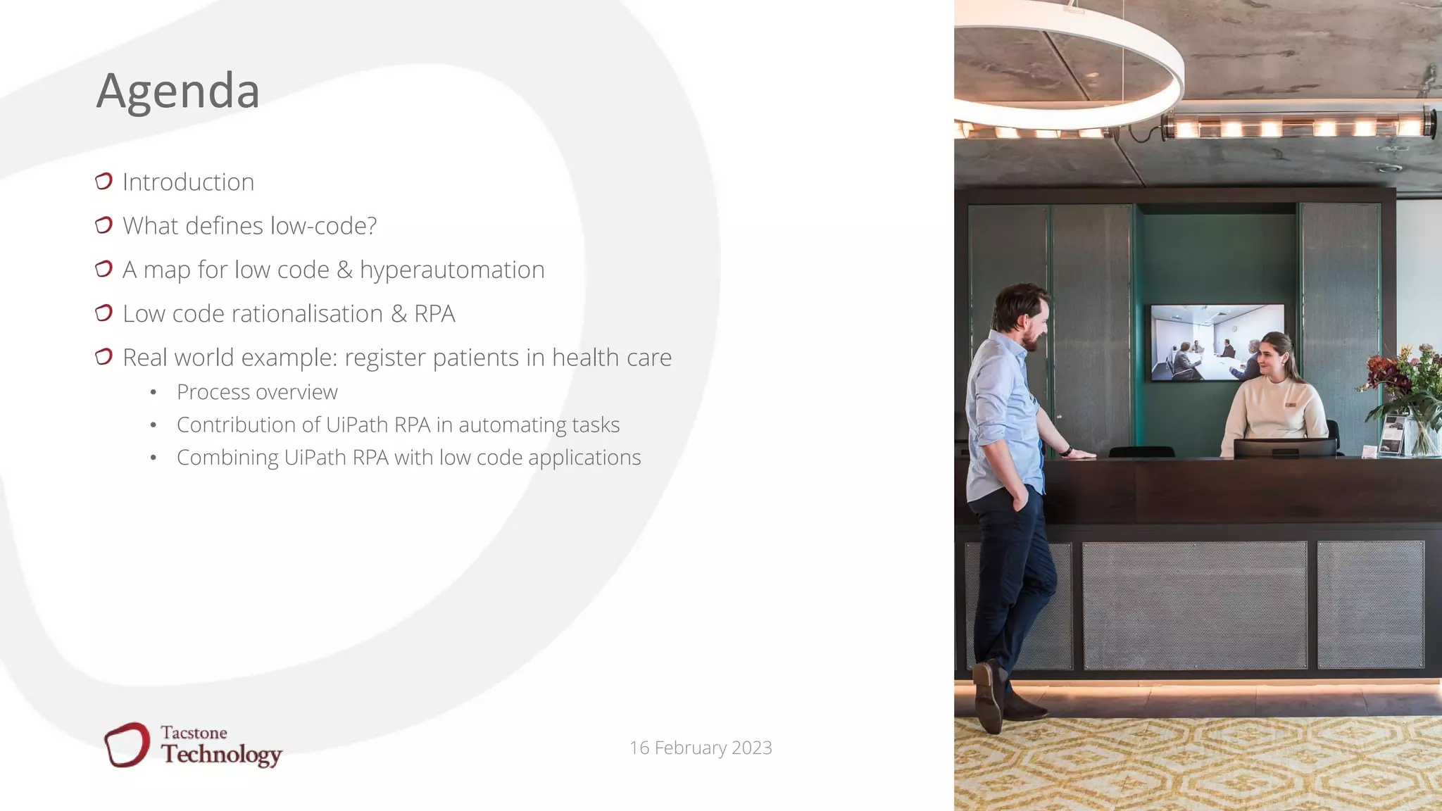 16 February 2023
Introduction
What defines low-code?
A map for low code & hyperautomation
Low code rationalisation & RPA
Real world example: register patients in health care
• Process overview
• Contribution of UiPath RPA in automating tasks
• Combining UiPath RPA with low code applications
Agenda
 