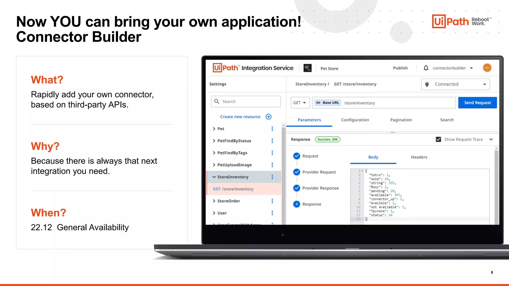 8
When?
22.12 General Availability
Why?
Because there is always that next
integration you need.
What?
Rapidly add your own connector,
based on third-party APIs.
Now YOU can bring your own application!
Connector Builder
 