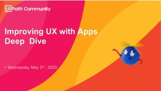 Improving UX with Apps
Deep Dive
• Wednesday, May 3rd , 2023.
 