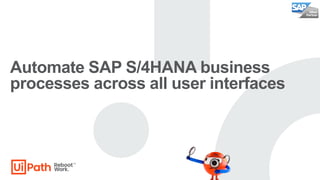 Automate SAP S/4HANA business
processes across all user interfaces
 