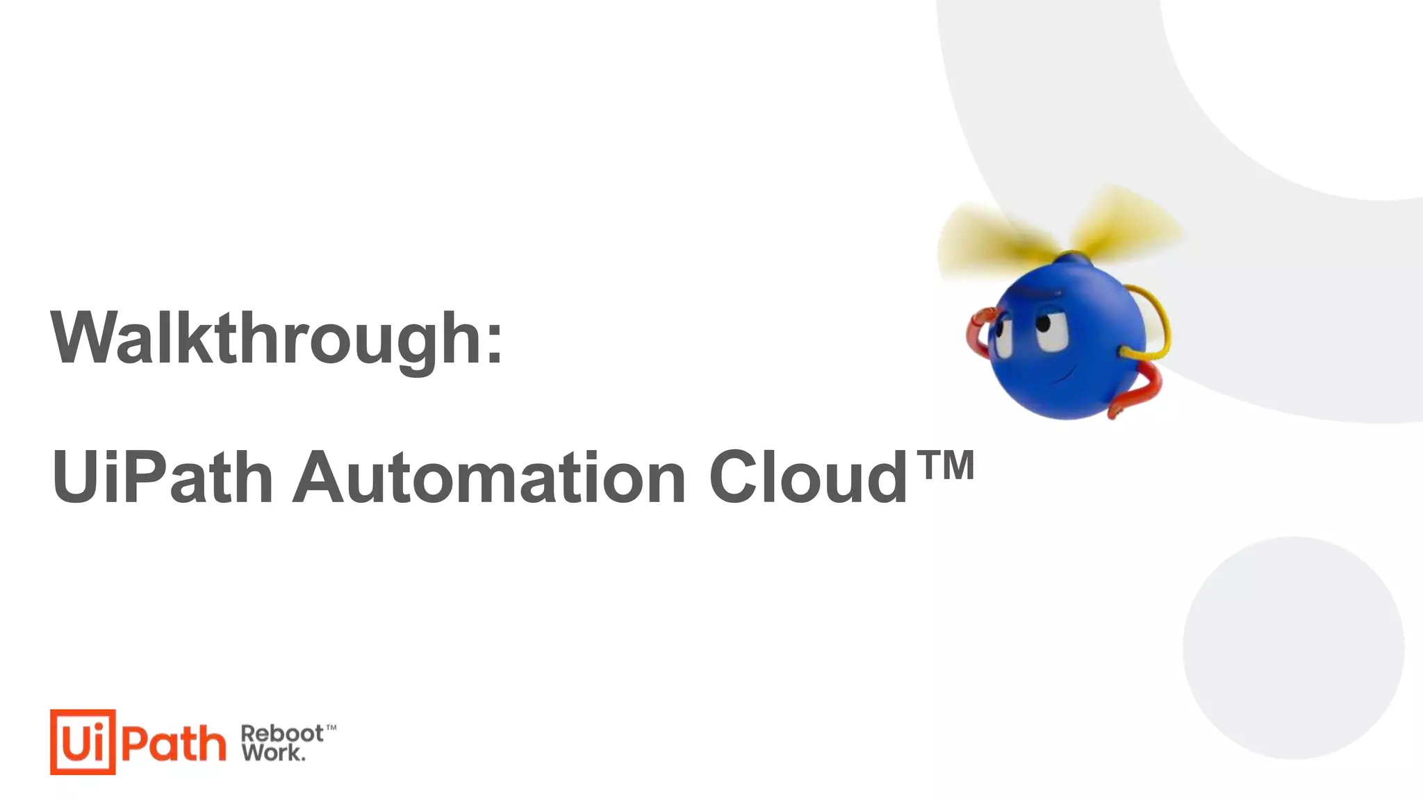 Walkthrough:
UiPath Automation Cloud™
 