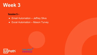 Week 3
Session 5 –
● Email Automation – Jeffrey Silva
● Excel Automation – Mason Turvey
 