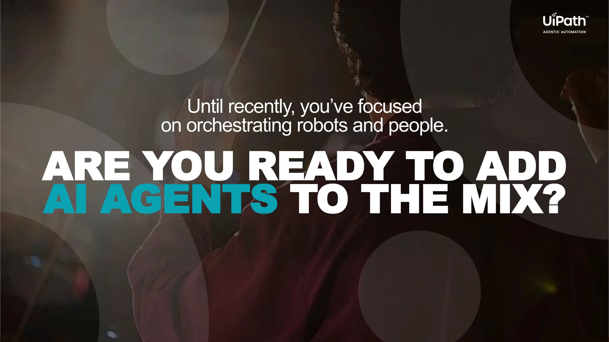 Until recently, you’ve focused on orchestrating robots and people. ARE YOU READY TO ADD AI AGENTS TO THE MIX? 
