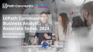 UiPath Community
Business Analyst
Associate Series, 2024.
By UiPath Community &
The Next Innings
 
