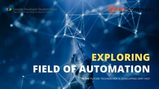 FIELD OF AUTOMATION
EXPLORING
IN THE FUTURE TECHNOLOGY IS DEVELOPING VERY FAST
 