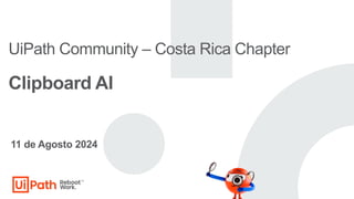 UiPath Community – Costa Rica Chapter
Clipboard AI
11 de Agosto 2024
 