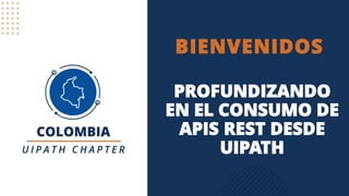 BIENVENIDOS
PROFUNDIZANDO
EN EL CONSUMO DE
APIS REST DESDE
UIPATH
 