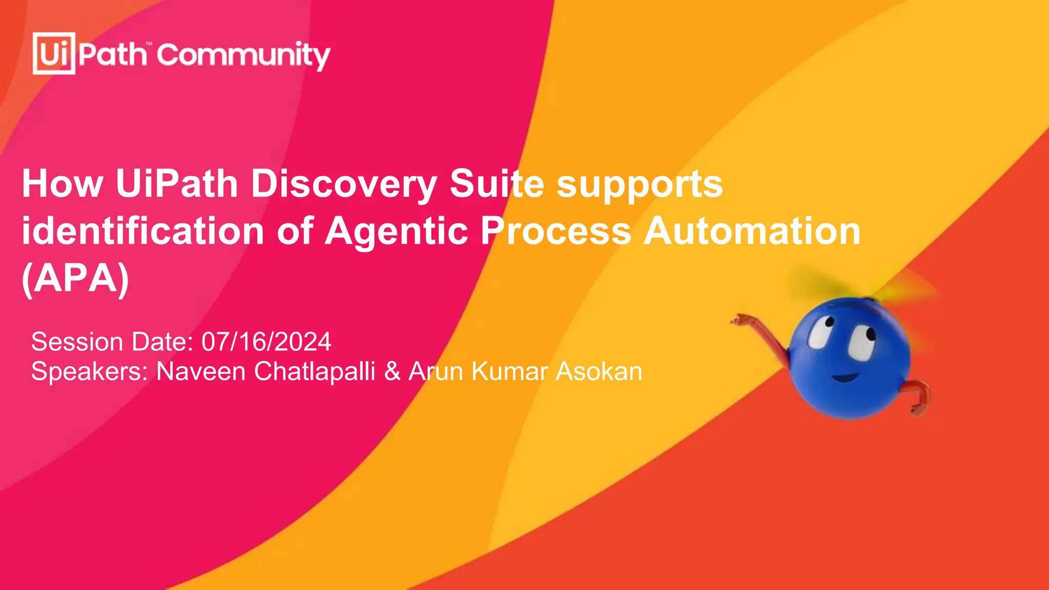 How UiPath Discovery Suite supports
identification of Agentic Process Automation
(APA)
Session Date: 07/16/2024
Speakers: Naveen Chatlapalli & Arun Kumar Asokan
 