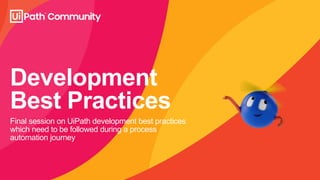 Development
Best Practices
Final session on UiPath development best practices
which need to be followed during a process
automation journey
 