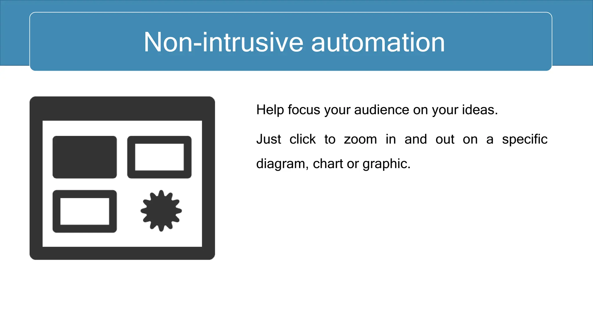 Help focus your audience on your ideas.
Just click to zoom in and out on a specific
diagram, chart or graphic.
Citrix Ready
Non-intrusive automation
 