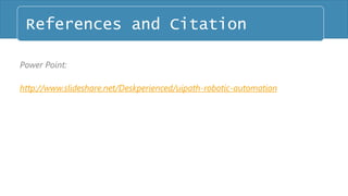Power Point:
http://www.slideshare.net/Deskperienced/uipath-robotic-automation
References and Citation
 