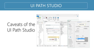 Caveats of the
UI Path Studio
UI PATH STUDIO
 