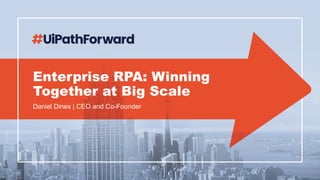 Enterprise RPA: Winning
Together at Big Scale
Daniel Dines | CEO and Co-Founder
 