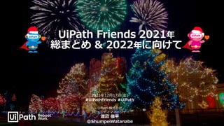 1
UiPath 株式会社
コミュニティマネージャー
渡辺 俊平
@ShumpeiWatanabe
2021年12月17日(金)
#UiPathFriends ＃UiPath
UiPath Friends 2021年
総まとめ & 2022年に向けて
 