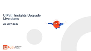 UiPath Insights Upgrade
Live demo
25 July 2023
 