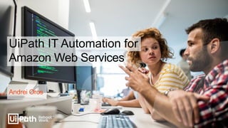Amazon Web Services
Andrei Oros
UiPath IT Automation for
 