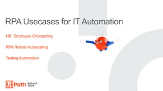 RPA Usecases for IT Automation
HR. Employee Onboarding
RPA Robots Autoscaling
Testing Automation
 