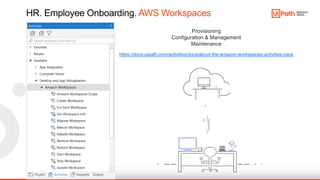 7
HR. Employee Onboarding. AWS Workspaces
Provisioning
Configuration & Management
Maintenance
https://docs.uipath.com/activities/docs/about-the-amazon-workspaces-activities-pack
 