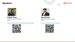 2
Priyesh Tiwari
Technical Account Manager
UiPath
https://www.linkedin.com/in/priyesh-tiwari-a71a1b31
Speakers
Rahul Kumar
Technical Account Manager
UiPath
https://www.linkedin.com/in/rahul-ku
 