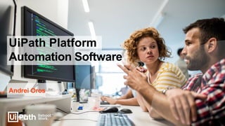 Automation Software
Andrei Oros
UiPath Platform
 