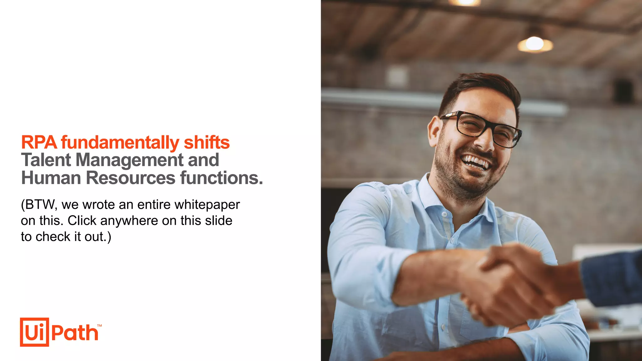 (BTW, we wrote an entire whitepaper
on this. Click anywhere on this slide
to check it out.)
RPA fundamentally shifts
Talent Management and
Human Resources functions.
 