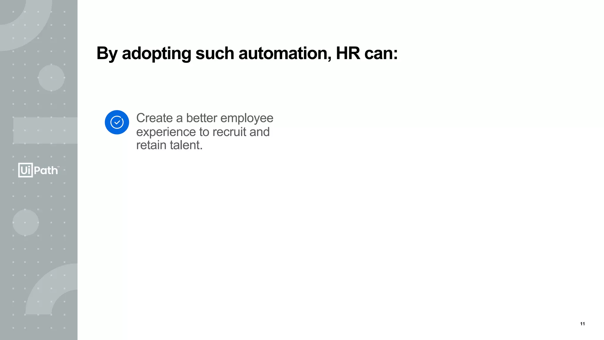 11
Create a better employee
experience to recruit and
retain talent.
By adopting such automation, HR can:
 