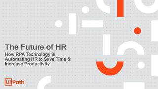 The Future of HR
How RPA Technology is
Automating HR to Save Time &
Increase Productivity
 