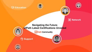1
Education
Support
Network
Navigating the Future:
UiPath Latest Certifications Unveiled
 