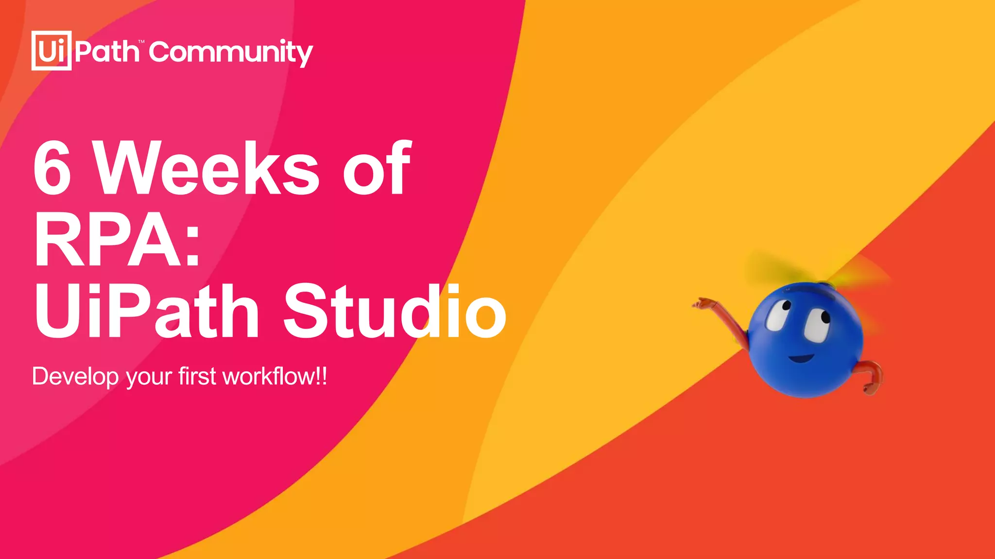 6 Weeks of
RPA:
UiPath Studio
Develop your first workflow!!